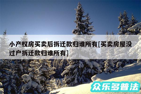 小产权房买卖后拆迁款归谁所有及买卖房屋没过户拆迁款归谁所有