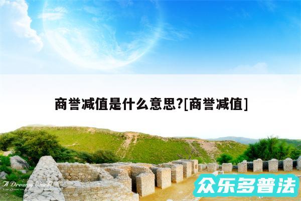 商誉减值是什么意思?及商誉减值
