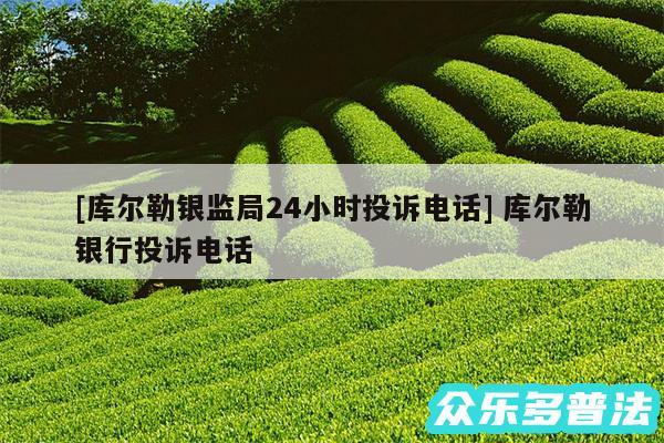 及库尔勒银监局24小时投诉电话 库尔勒银行投诉电话