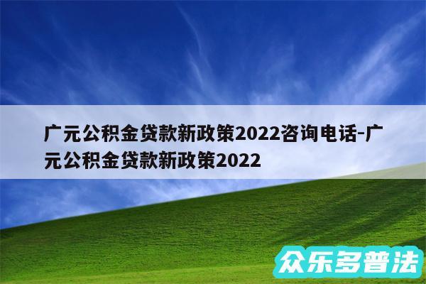 广元公积金贷款新政策2024咨询电话-广元公积金贷款新政策2024