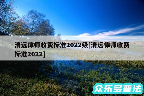 清远律师收费标准2024级及清远律师收费标准2024