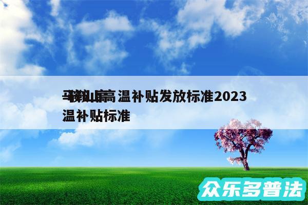 马鞍山高温补贴发放标准2024
-鞍山高温补贴标准