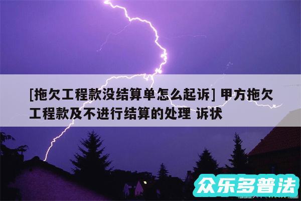 及拖欠工程款没结算单怎么起诉 甲方拖欠工程款及不进行结算的处理 诉状