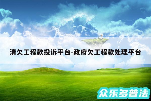 清欠工程款投诉平台-政府欠工程款处理平台