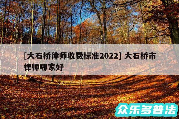 及大石桥律师收费标准2024 大石桥市律师哪家好