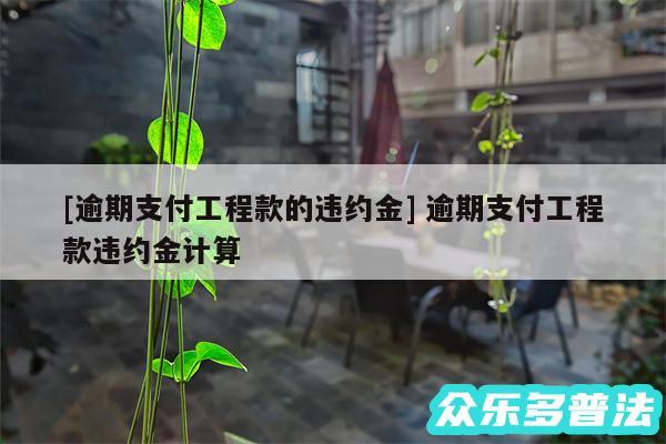 及逾期支付工程款的违约金 逾期支付工程款违约金计算