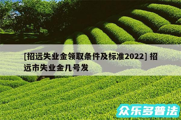 及招远失业金领取条件及标准2024 招远市失业金几号发