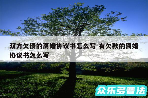 双方欠债的离婚协议书怎么写-有欠款的离婚协议书怎么写