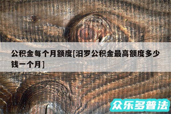 公积金每个月额度及汨罗公积金最高额度多少钱一个月