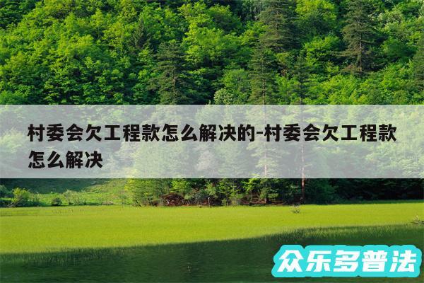 村委会欠工程款怎么解决的-村委会欠工程款怎么解决