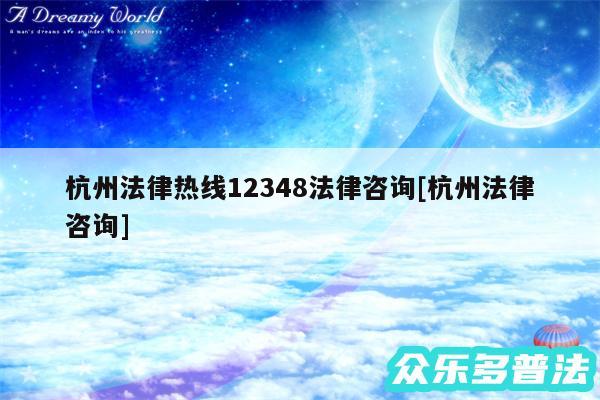 杭州法律热线12348法律咨询及杭州法律咨询