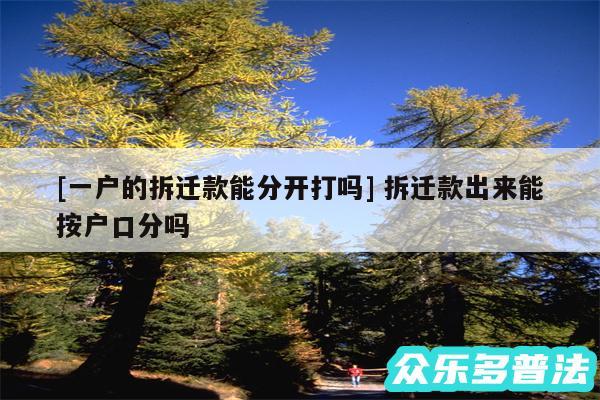 及一户的拆迁款能分开打吗 拆迁款出来能按户口分吗