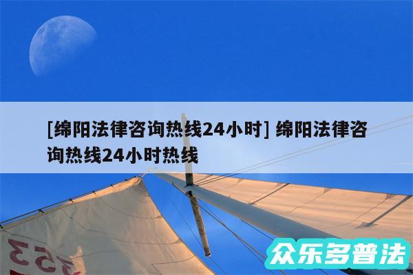 及绵阳法律咨询热线24小时 绵阳法律咨询热线24小时热线