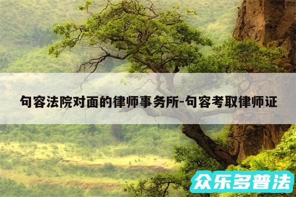 句容法院对面的律师事务所-句容考取律师证