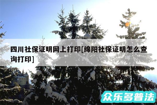 四川社保证明网上打印及绵阳社保证明怎么查询打印