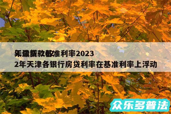 天津贷款基准利率2024
年最新-2024年天津各银行房贷利率在基准利率上浮动