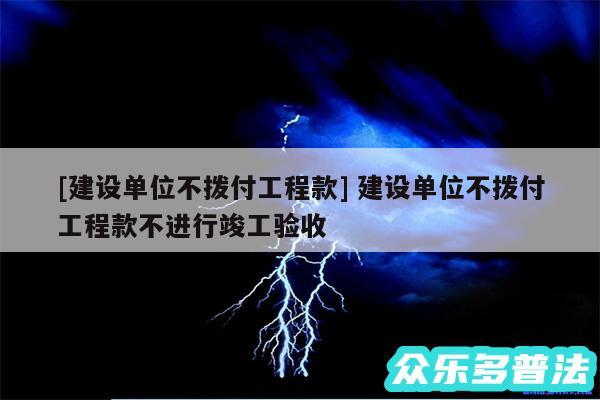 及建设单位不拨付工程款 建设单位不拨付工程款不进行竣工验收