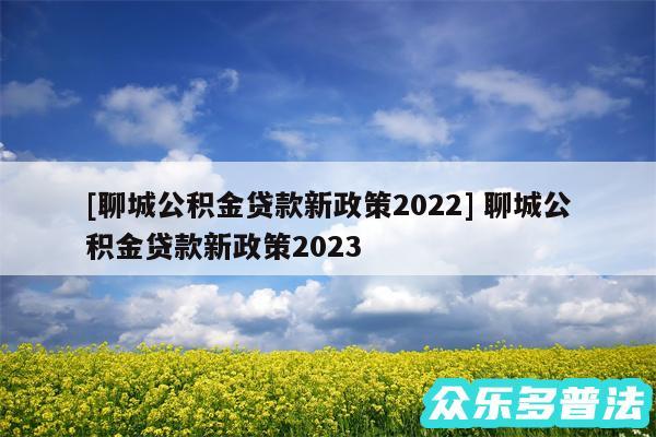 及聊城公积金贷款新政策2024 聊城公积金贷款新政策2024
