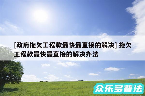 及政府拖欠工程款最快最直接的解决 拖欠工程款最快最直接的解决办法