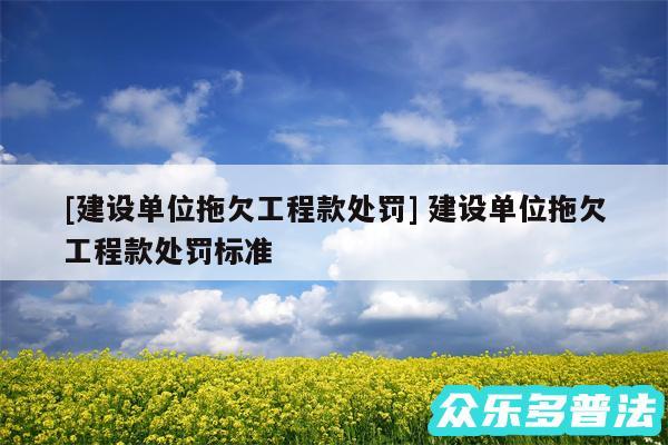 及建设单位拖欠工程款处罚 建设单位拖欠工程款处罚标准