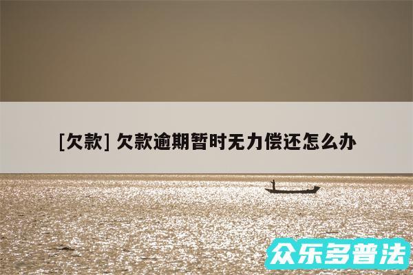 及欠款 欠款逾期暂时无力偿还怎么办