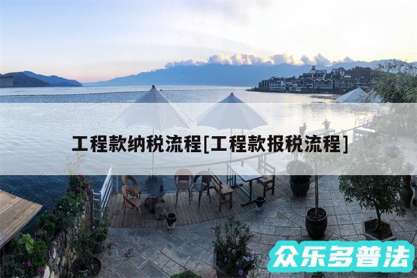 工程款纳税流程及工程款报税流程