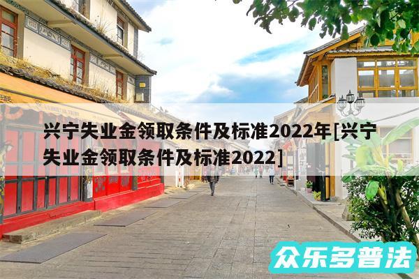 兴宁失业金领取条件及标准2024年及兴宁失业金领取条件及标准2024