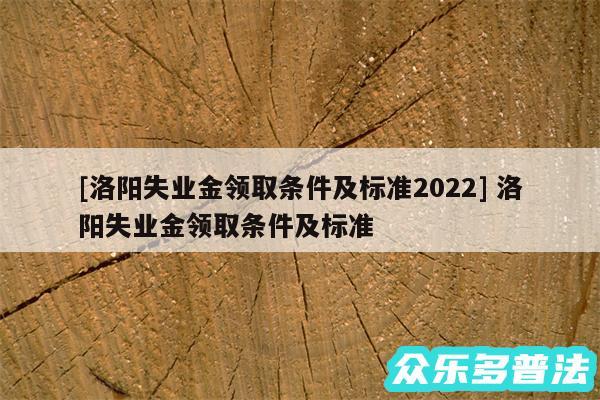 及洛阳失业金领取条件及标准2024 洛阳失业金领取条件及标准