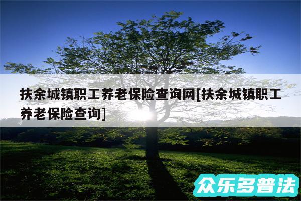 扶余城镇职工养老保险查询网及扶余城镇职工养老保险查询