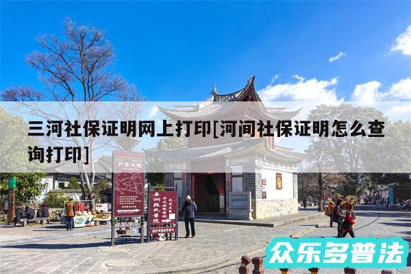 三河社保证明网上打印及河间社保证明怎么查询打印
