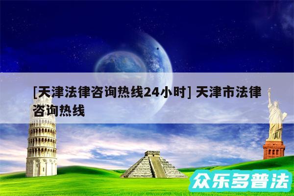 及天津法律咨询热线24小时 天津市法律咨询热线