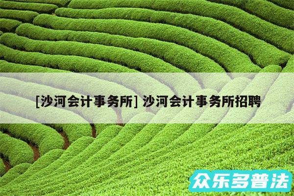 及沙河会计事务所 沙河会计事务所招聘