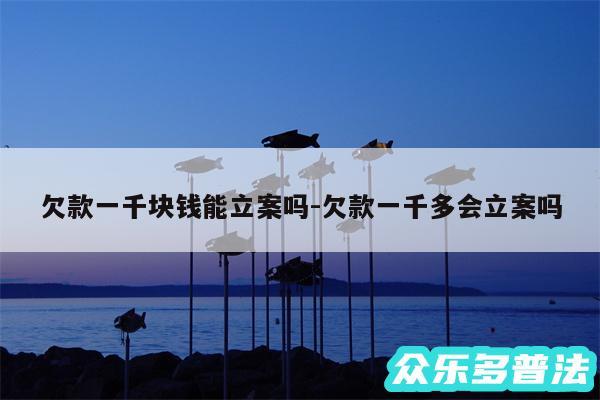 欠款一千块钱能立案吗-欠款一千多会立案吗