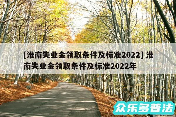 及淮南失业金领取条件及标准2024 淮南失业金领取条件及标准2024年