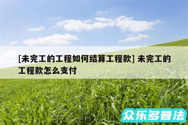 及未完工的工程如何结算工程款 未完工的工程款怎么支付