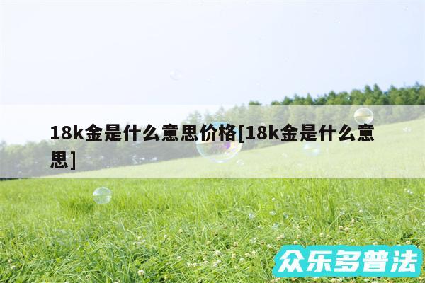 18k金是什么意思价格及18k金是什么意思