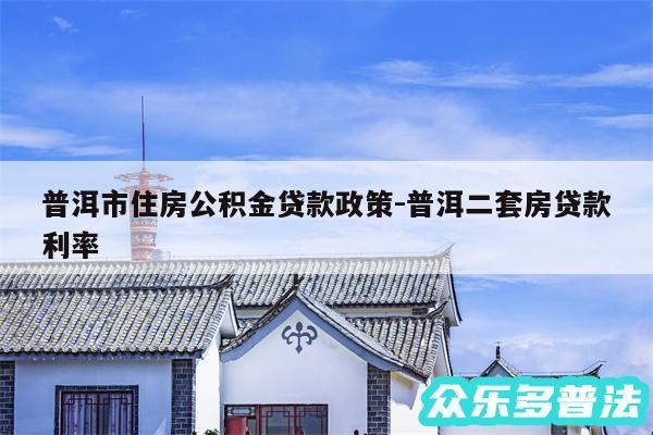 普洱市住房公积金贷款政策-普洱二套房贷款利率