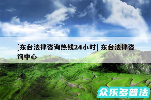 及东台法律咨询热线24小时 东台法律咨询中心