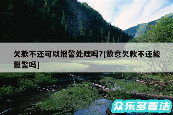 欠款不还可以报警处理吗?及故意欠款不还能报警吗