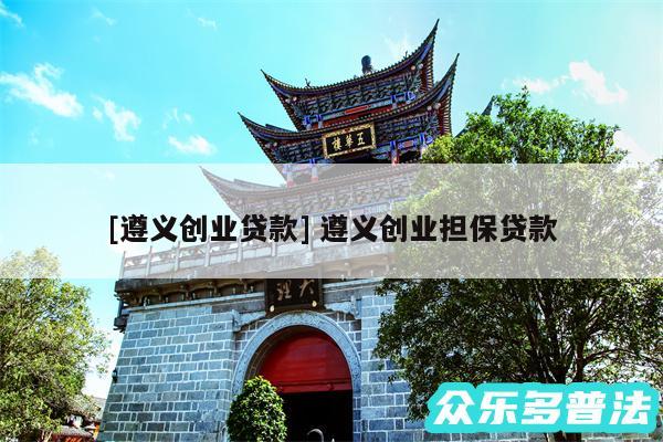 及遵义创业贷款 遵义创业担保贷款