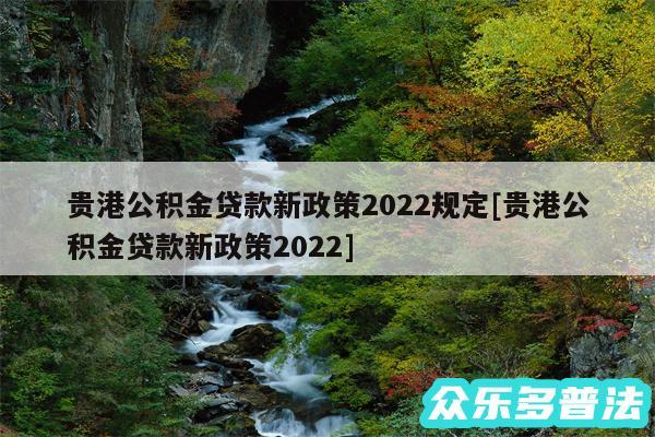 贵港公积金贷款新政策2024规定及贵港公积金贷款新政策2024