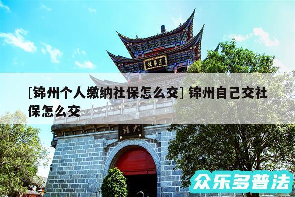 及锦州个人缴纳社保怎么交 锦州自己交社保怎么交