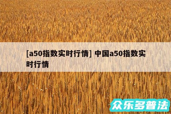 及a50指数实时行情 中国a50指数实时行情