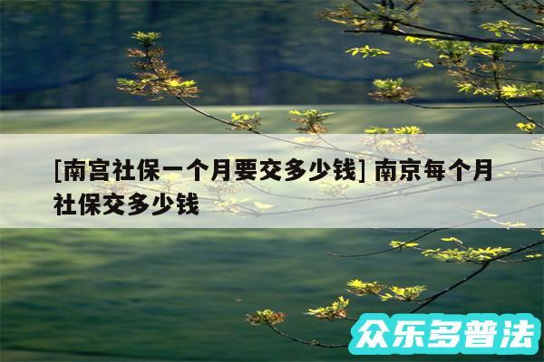 及南宫社保一个月要交多少钱 南京每个月社保交多少钱