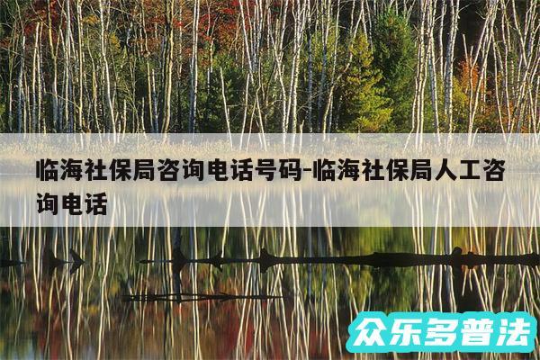 临海社保局咨询电话号码-临海社保局人工咨询电话