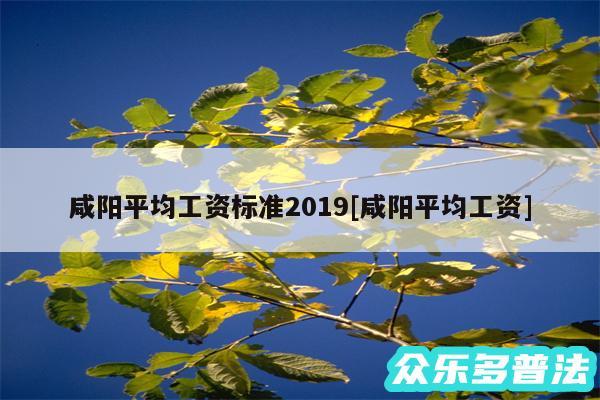 咸阳平均工资标准2019及咸阳平均工资