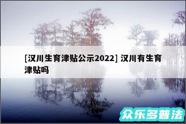 及汉川生育津贴公示2024 汉川有生育津贴吗