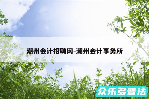 潮州会计招聘网-潮州会计事务所