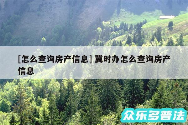 及怎么查询房产信息 冀时办怎么查询房产信息