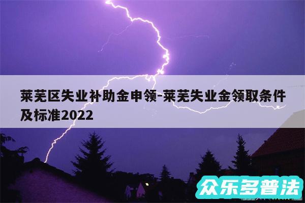 莱芜区失业补助金申领-莱芜失业金领取条件及标准2024